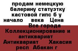 продам немецкую балерину статуэтку кастовой гипс б/у  начало 20 века › Цена ­ 25 000 - Все города Коллекционирование и антиквариат » Антиквариат   . Хакасия респ.,Абакан г.